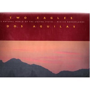 TWO EAGLES, DOS AGUILAS The natural worlds of the United States - Mexico border lands [Hardcover] Steinhart, P. & T.A. Blake