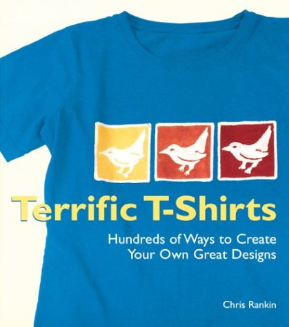 Terrific T-Shirts: Hundreds of Ways to Create Your Own Great Designs Rankin, Chris