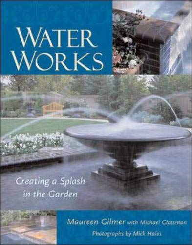 Water Works: Creating a Splash in the Garden Gilmer, Maureen and Glassman, Michael