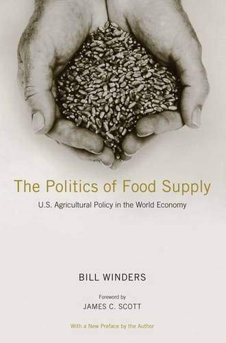 The Politics of Food Supply: U.S. Agricultural Policy in the World Economy (Yale Agrarian Studies Series) Winders, Bill and Scott, James C.