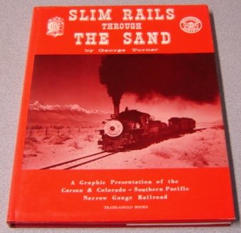 Slim Rails Through the Sand: A Graphic Presentation of the Carson & Colorado - Southern Pacific Narrow Gauge Railroad [Hardcover] Turner, George