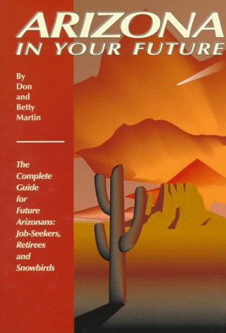 Arizona in Your Future: The Complete Guide for Future Arizonans: Job-Seekers, Retirees and Snowbirds [Paperback] Martin, Don W.;Martin, Betty Woo