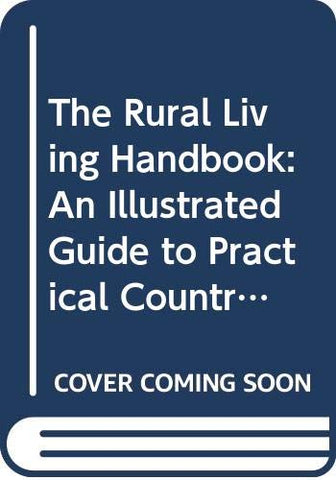 The Rural Living Handbook: An Illustrated Guide to Practical Country Skills Mother Earth News