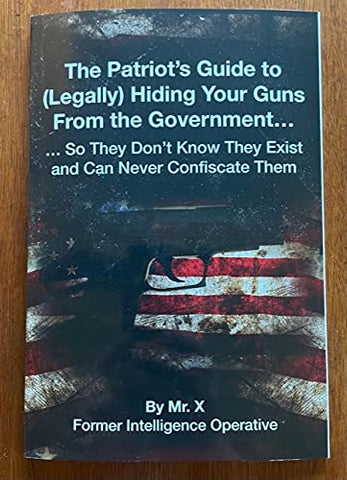 The Patriot's Guide to (Legally) Hiding Your Guns From the Government... So They Don't Know They Exist and Can Never Confiscate Them [Paperback] Mr. X - Wide World Maps & MORE!