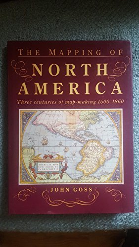 The Mapping of North America: Three Centuries of Map-Making, 1500-1860 Goss, John