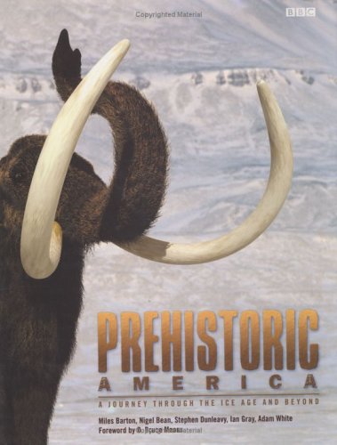 Prehistoric America: A Journey through the Ice Age and Beyond Miles Barton; Ian Gray; Adam White; Nigel Bean and Stephen Dunleavy