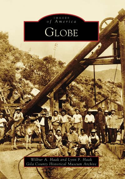 Globe (Images of America: Arizona) [Paperback] Wilbur A. Haak – January 28, 2008
