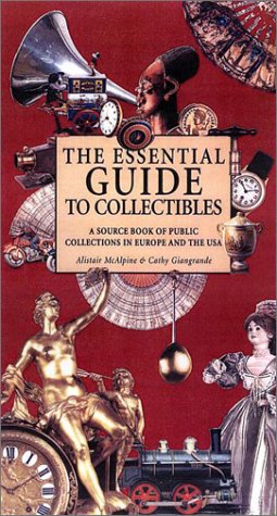 The Essential Guide to Collectibles: A Source Book of Public Collections in Europe and America McAlpine, Alistair and Li, Michelle