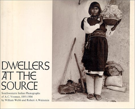 Dwellers at the Source: Southwestern Indian Photographs of A.C. Vroman, 1895-1904 Webb, William and Weinstein, Robert A.