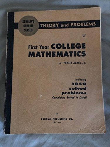 Theory and problems of first year college mathematics;: College algebra, plane trigonometry, plane and solid analytic geometry, introduction to calculus (Schaum's outline series) Ayres, Frank