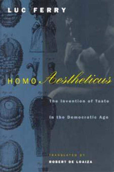 Homo Aestheticus: The Invention of Taste in the Democratic Age Ferry, Luc and de Loaiza, Robert