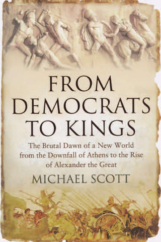 From Democrats to Kings: The Brutal Dawn of a New World from the Downfall of Athens to the Rise of Alexander the Great Scott, Michael