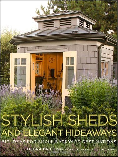 Stylish Sheds and Elegant Hideaways Debra Prinzing and William Wright