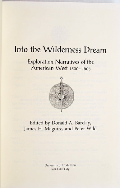 Into the Wilderness Dream: Exploration Narratives of the American West 1500-1805 Barclay, Donald A.; Maguire, James H. and Wild, Peter