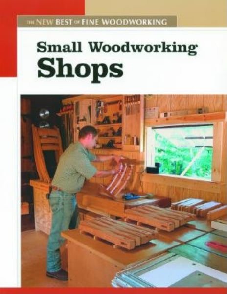 Small Woodworking Shops: The New Best of Fine Woodworking Editors of Fine Woodworking