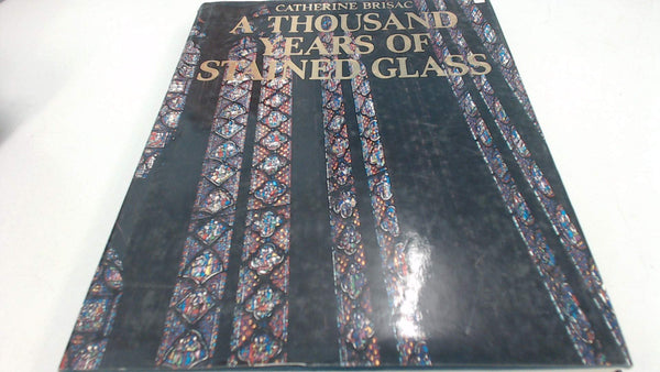 A Thousand Years of Stained Glass Brisac, Catherine