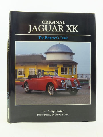 Original Jaguar XK: The Restorer's Guide to XK120, XK140 and XK150 Roadster, Drophead Coupe and Fixed-Head Coupe Philip Porter and Rowan Isaac