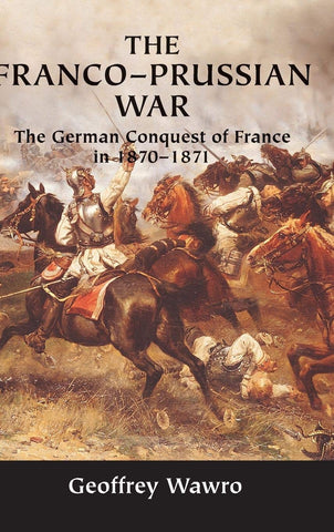 The Franco-Prussian War: The German Conquest of France in 1870?1871 [Hardcover] Wawro, Geoffrey