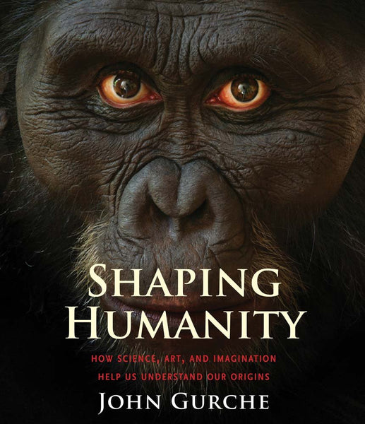 Shaping Humanity: How Science, Art, and Imagination Help Us Understand Our Origins Gurche, John