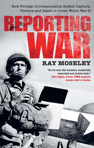 Reporting War: How Foreign Correspondents Risked Capture, Torture and Death to Cover World War II [Paperback] Moseley, Ray