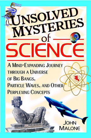 Unsolved Mysteries of Science: A Mind-Expanding Journey through a Universe of Big Bangs, Particle Waves, and Other Perplexing Concepts [Hardcover] Malone, John - Wide World Maps & MORE!