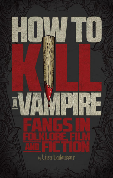 How to Kill a Vampire: Fangs in Folklore, Film and Fiction Ladouceur, Liisa - Wide World Maps & MORE!