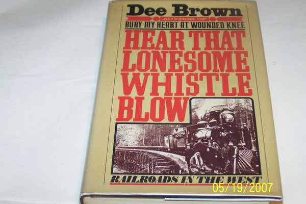 Hear That Lonesome Whistle Blow: Railroads in the West Brown, Dee