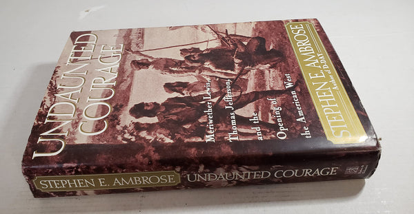 Undaunted Courage: Meriwether Lewis, Thomas Jefferson and the Opening of the American West Ambrose, Stephen E.