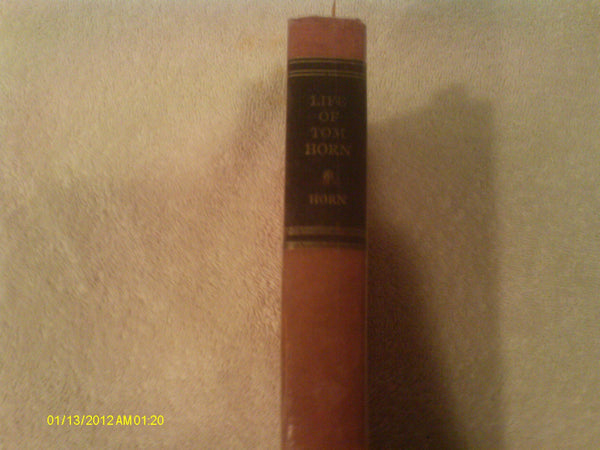 The Life of Tom Horn, Government Scout and Interpreter: Together with His Letters and Statements by His Friends : A Vindication Tom Horn and James D. Horan