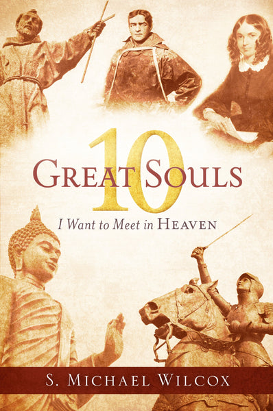 10 Great Souls I Want to Meet in Heaven S. Michael Wilcox