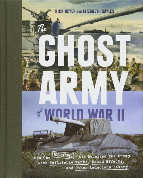 The Ghost Army of World War II: How One Top-Secret Unit Deceived the Enemy with Inflatable Tanks, Sound Effects, and Other Audacious Fakery Beyer, Rick and Sayles, Elizabeth - Wide World Maps & MORE!