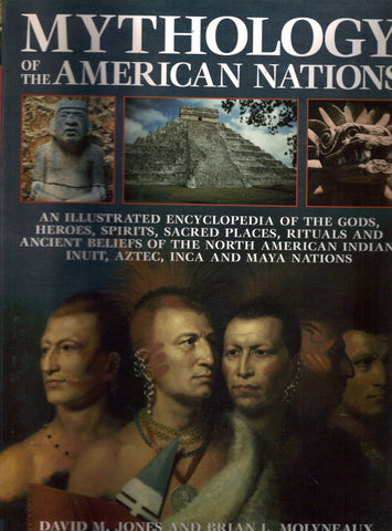 Mythology of the American Nations - An Illustrated Encyclopedia of the Gods, Heroes, Spirits, Sacred Places, Rituals & Ancient Beliefs of the North American Indian, Inuit, Aztec, Inca and Maya Nations [Paperback] David M. Jones and Brian L. Molyneaux