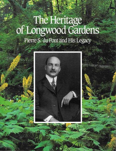 The Heritage of Longwood Gardens: Pierre S. duPont and His Legacy Kirk J Himelick