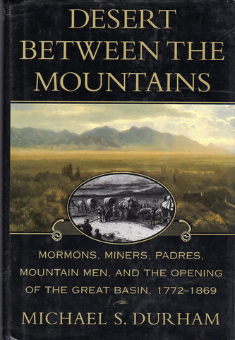 Desert Between the Mountains: Mormons, Miners, Padres, Mountain Men, and the Opening of the Great Basin 1772-1869 Durham, Michael S.