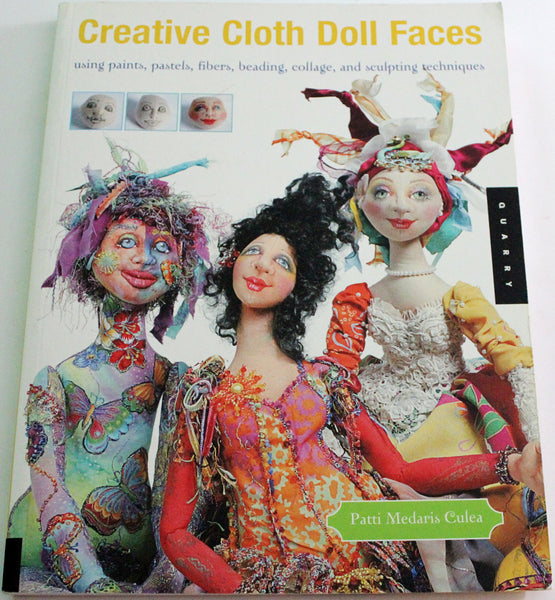 Creative Cloth Doll Faces: Using Paints, Pastels, Fibers, Beading, Collage, and Sculpting Techniques Patti Medaris Culea