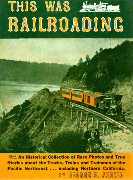 This Was Railroading - An Historical Collection Of Rare Photos & True Stories About The Tracks, Trains & Trainmen [Hardcover] Abdill, George B.