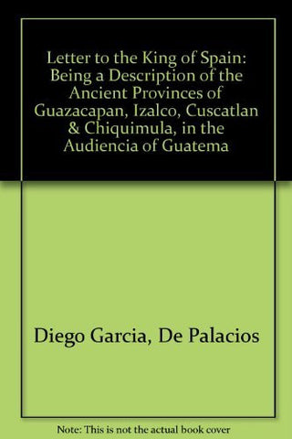 Letter to the King of Spain: Being a Description of the Ancient Provinces of Guazacapan, Izalco, Cuscatlan & Chiquimula, in the Audiencia of Guatema - Wide World Maps & MORE! - Book - Wide World Maps & MORE! - Wide World Maps & MORE!