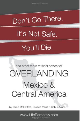 Don't Go There. It's Not Safe. You'll Die.: And other more rational advice for overlanding Mexico & Central America - Wide World Maps & MORE! - Book - Wide World Maps & MORE! - Wide World Maps & MORE!