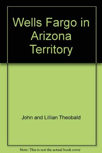 Wells Fargo in Arizona Territory [Paperback] Theobald, John and Lillian - Wide World Maps & MORE!