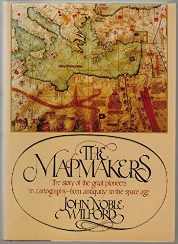 The Mapmakers: the Story of the Great Pioneers in Cartography-from Antiquity to the Space Age 