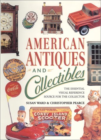 American Antiques and Collectibles: The Essential Visual Reference Source for the Collector Ward, Susan and Pearce, Christopher - Wide World Maps & MORE!
