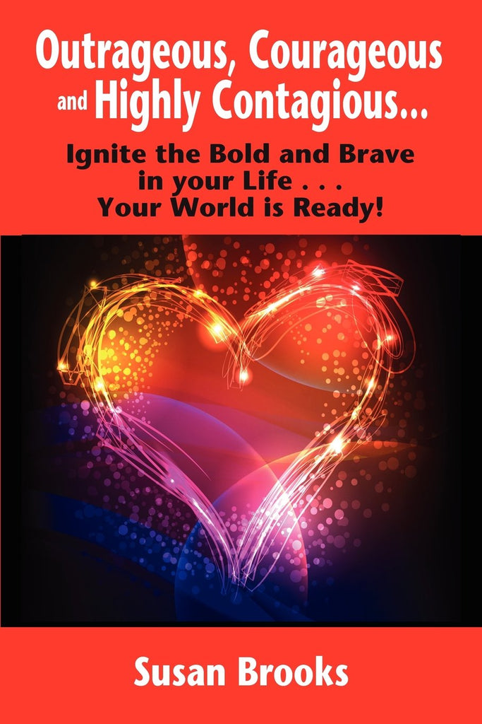 Outrageous, Courageous and Highly Contagious . . . Ignite the Bold and Brave in Your Life . . . Your World Is Ready! [Paperback] Susan Brooks - Wide World Maps & MORE!