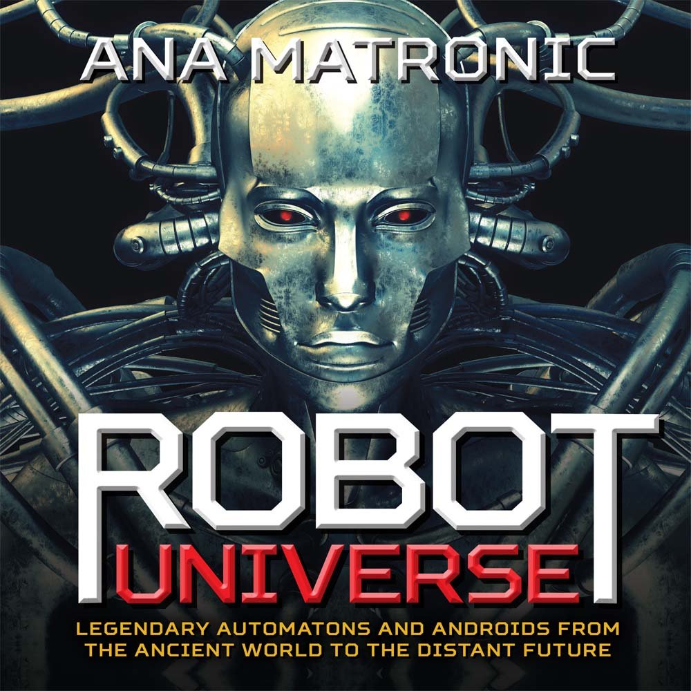 Robot Universe: Legendary Automatons and Androids from the Ancient World to the Distant Future Matronic, Ana - Wide World Maps & MORE!