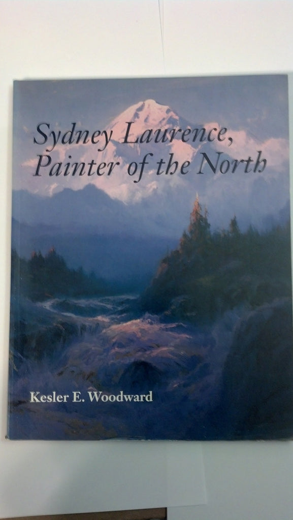 Sydney Laurence, Painter of the North (Anchorage Museum of History and Art) Woodward, Kesler E. - Wide World Maps & MORE!